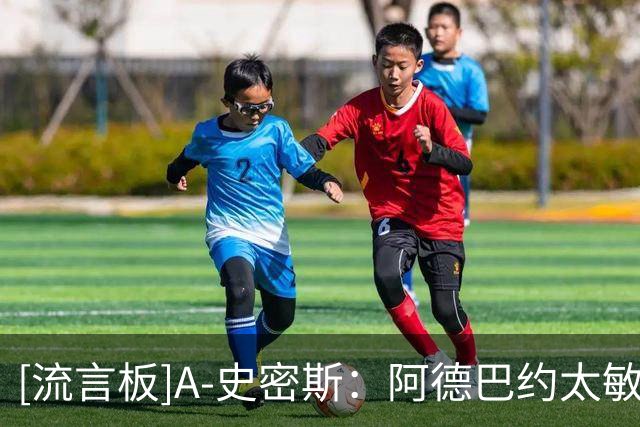 [流言板]A-史密斯：阿德巴约太敏感了，大家只是指出热火当下的问题